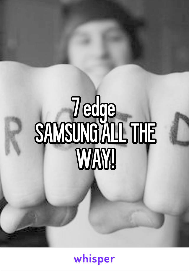 7 edge 
SAMSUNG ALL THE WAY!
