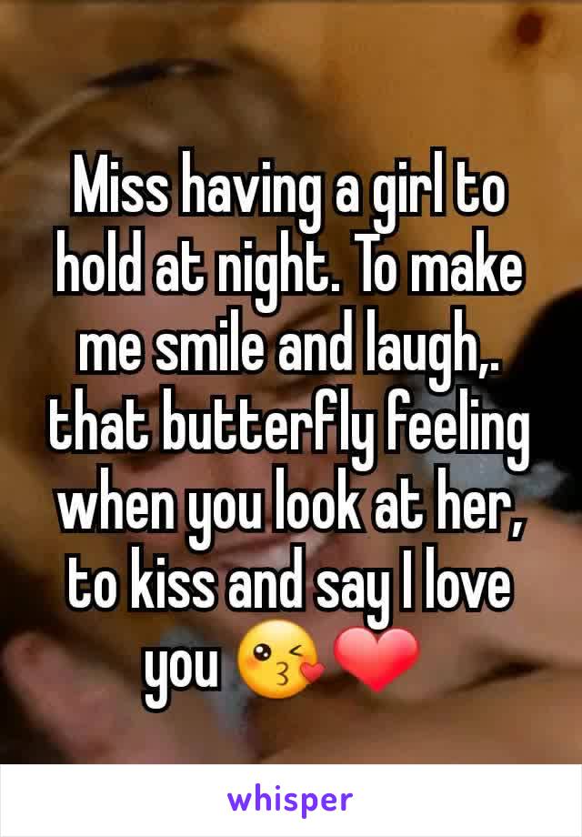 Miss having a girl to hold at night. To make me smile and laugh,.  that butterfly feeling when you look at her, to kiss and say I love you 😘❤ 