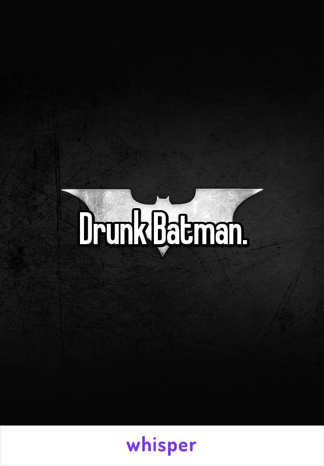 Drunk Batman.