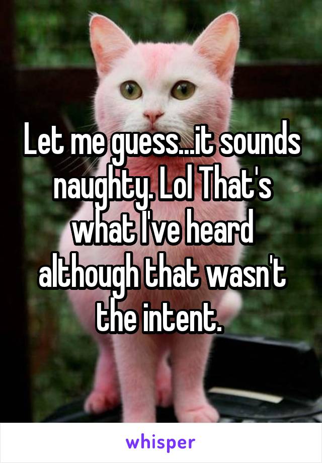Let me guess...it sounds naughty. Lol That's what I've heard although that wasn't the intent. 