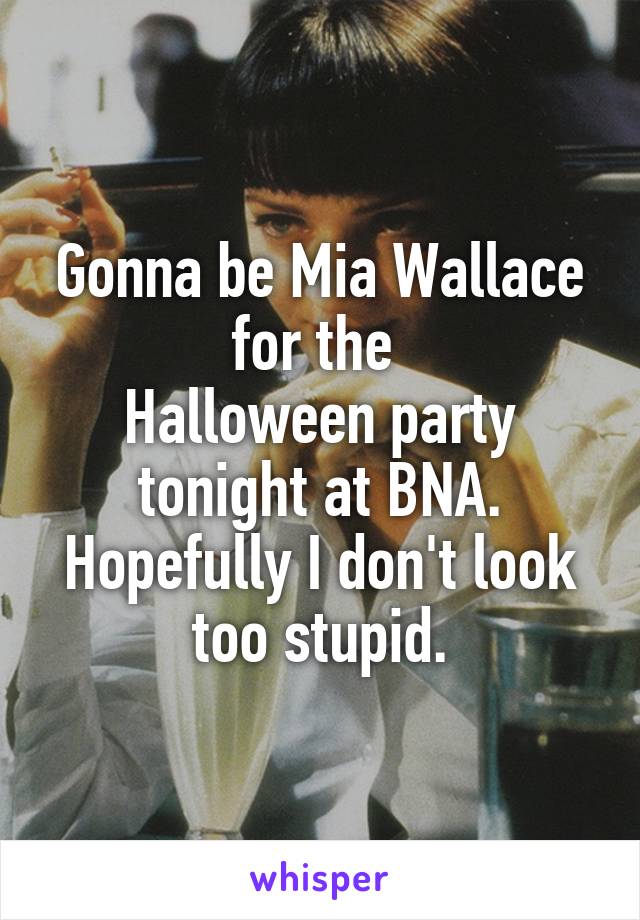 Gonna be Mia Wallace for the 
Halloween party tonight at BNA. Hopefully I don't look too stupid.