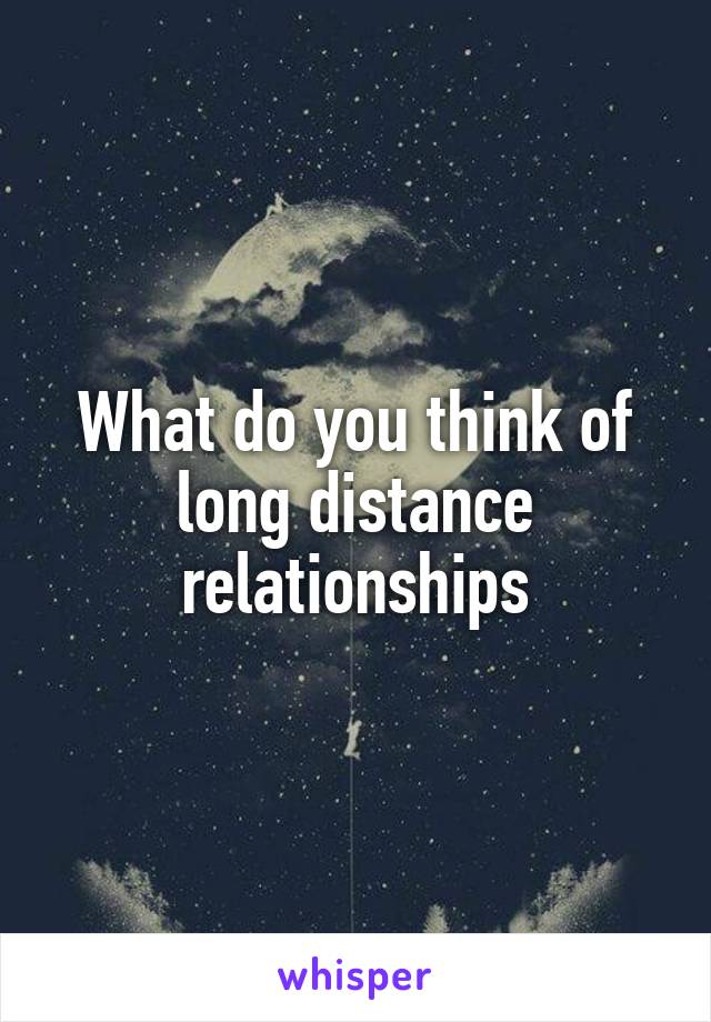 What do you think of long distance relationships