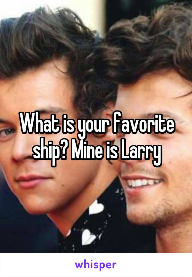 What is your favorite ship? Mine is Larry