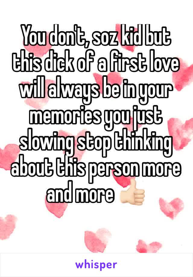 You don't, soz kid but this dick of a first love will always be in your memories you just slowing stop thinking about this person more and more 👍🏻