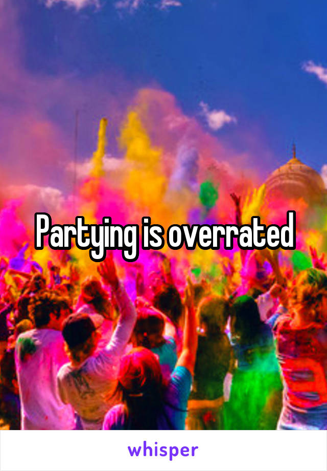 Partying is overrated