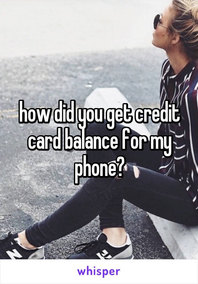 how did you get credit card balance for my phone?