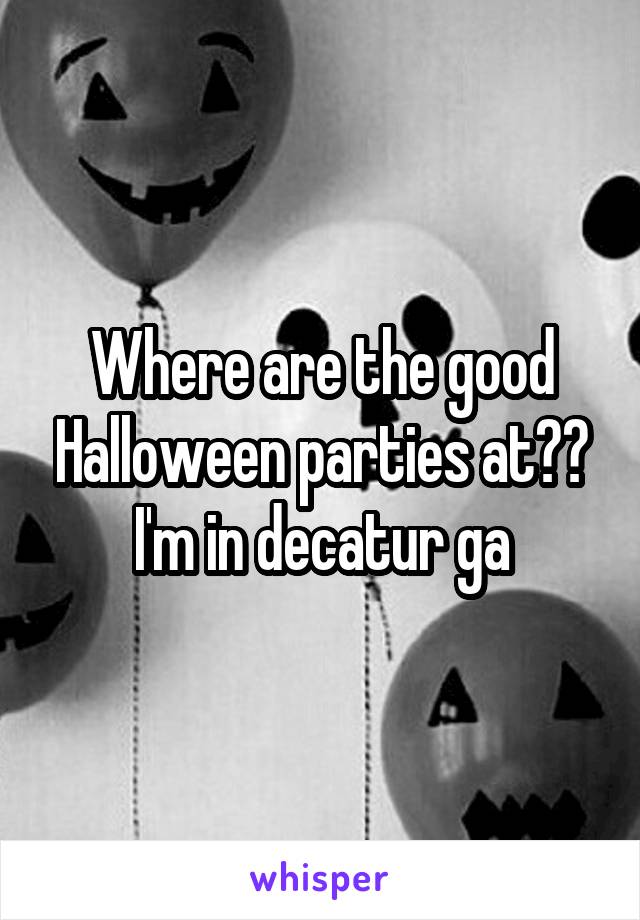 Where are the good Halloween parties at?? I'm in decatur ga