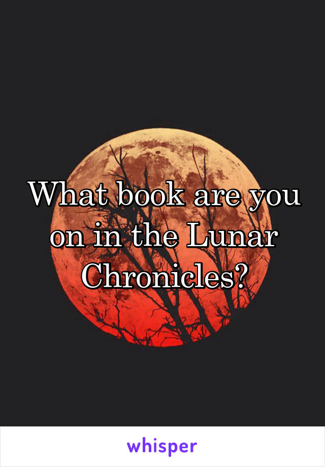 What book are you on in the Lunar Chronicles?