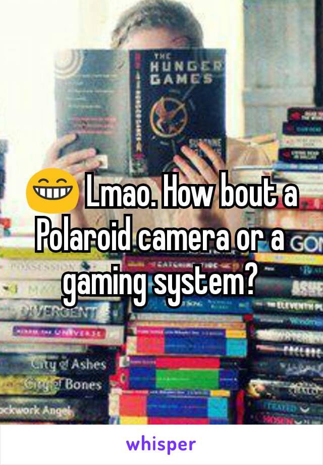 😁 Lmao. How bout a Polaroid camera or a gaming system?