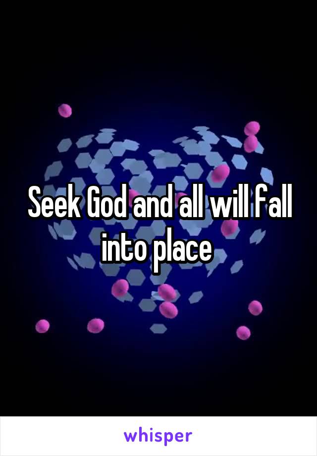 Seek God and all will fall into place 