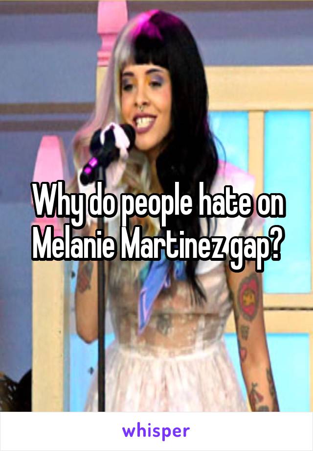 Why do people hate on Melanie Martinez gap?