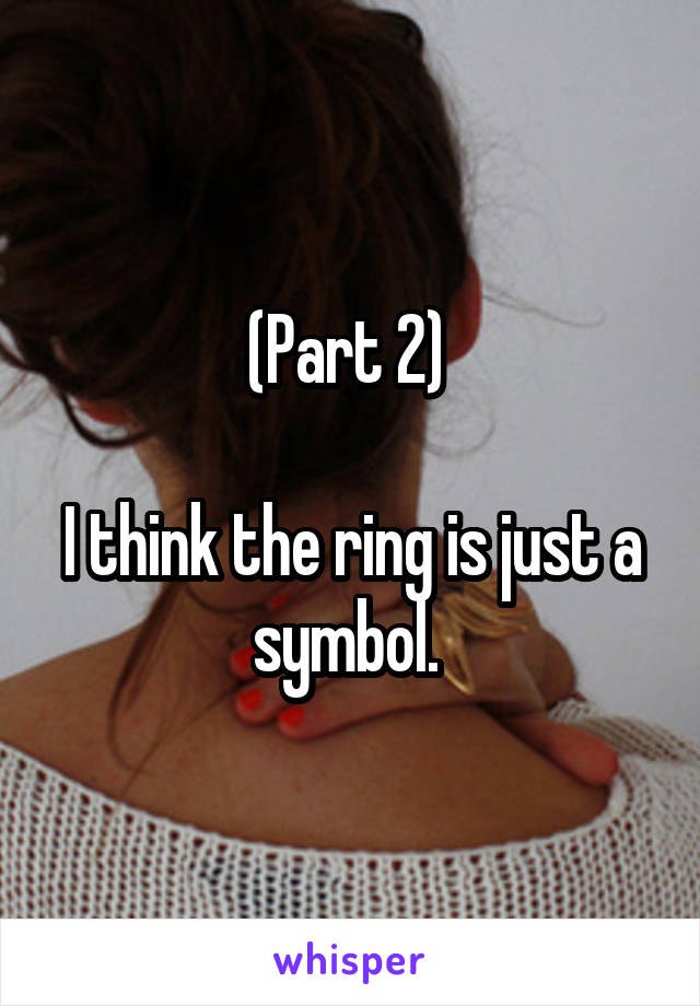 (Part 2) 

I think the ring is just a symbol. 