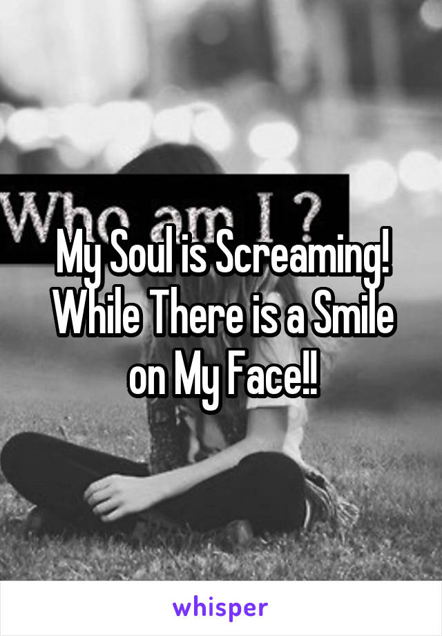 My Soul is Screaming!
While There is a Smile on My Face!!