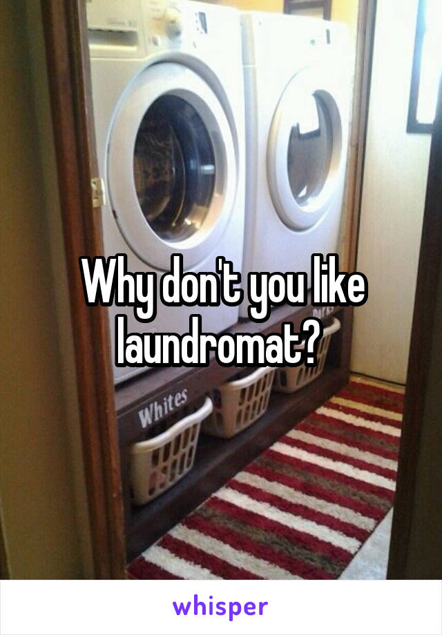 Why don't you like laundromat? 