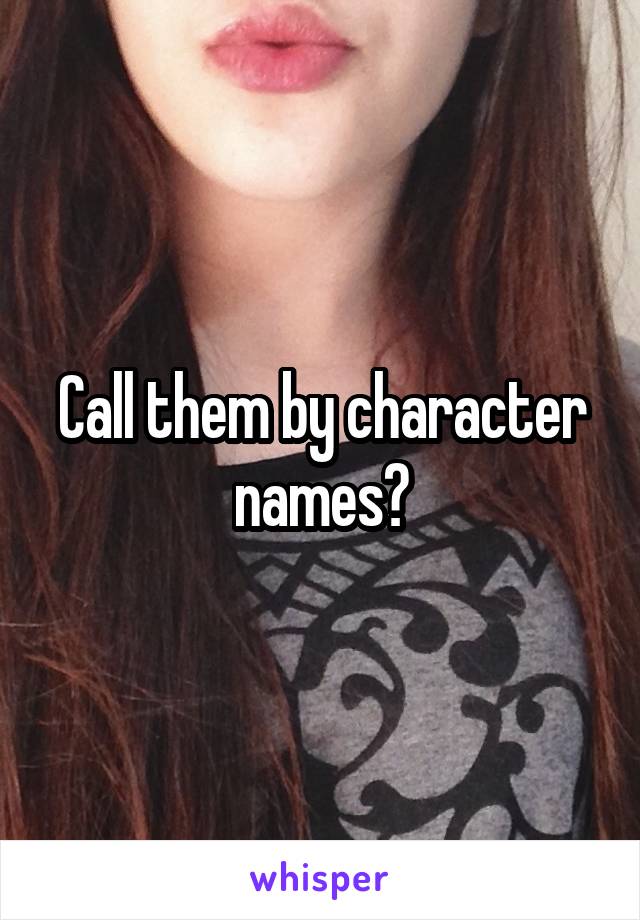 Call them by character names?