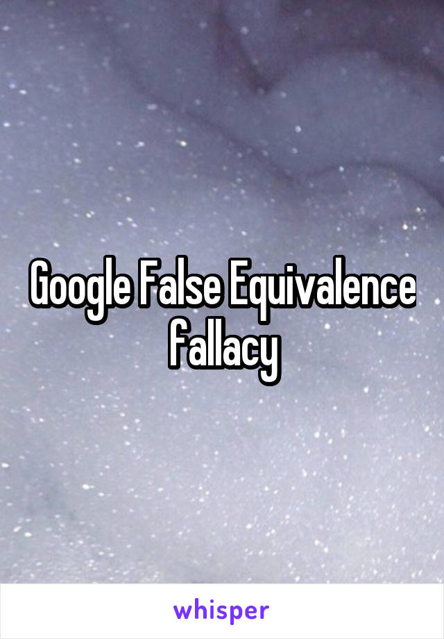 Google False Equivalence fallacy