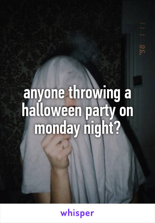 anyone throwing a halloween party on monday night?