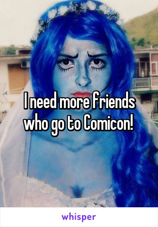 I need more friends who go to Comicon! 