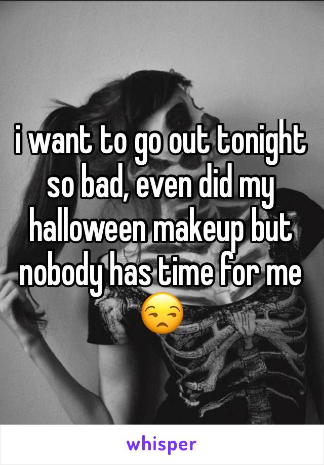 i want to go out tonight so bad, even did my halloween makeup but nobody has time for me 😒