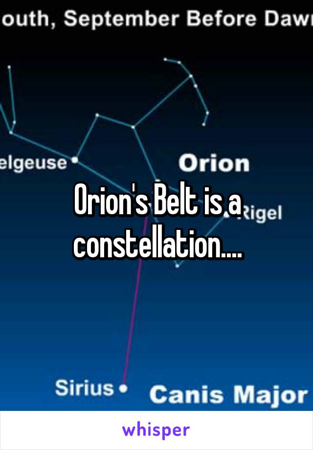 Orion's Belt is a constellation....