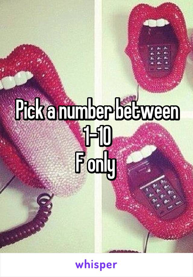 Pick a number between 1-10
F only 