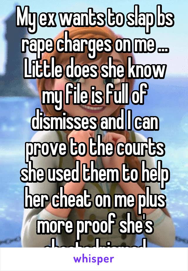 My ex wants to slap bs rape charges on me ... Little does she know my file is full of dismisses and I can prove to the courts she used them to help her cheat on me plus more proof she's cheatednismad