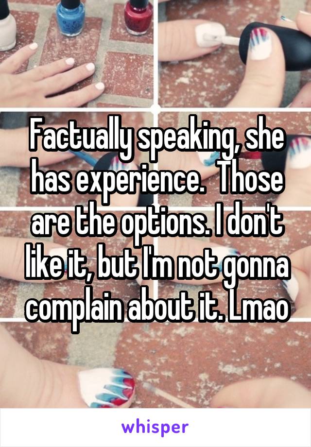 Factually speaking, she has experience.  Those are the options. I don't like it, but I'm not gonna complain about it. Lmao