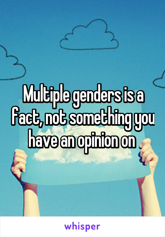 Multiple genders is a fact, not something you have an opinion on 