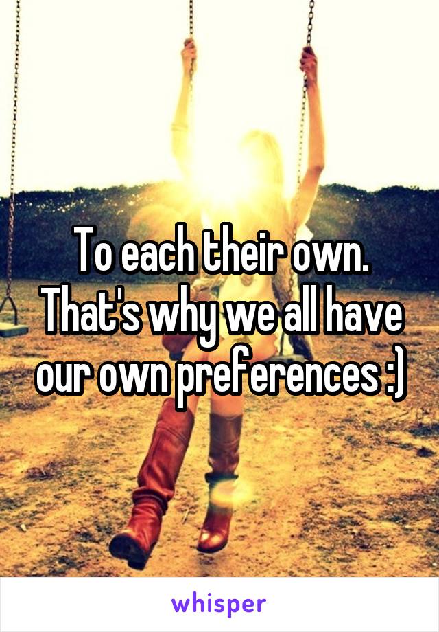 To each their own. That's why we all have our own preferences :)