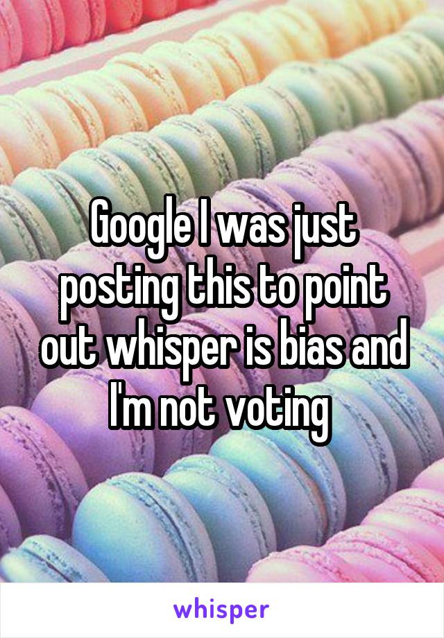 Google I was just posting this to point out whisper is bias and I'm not voting 