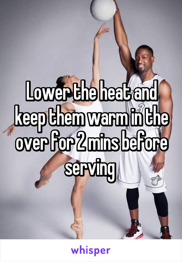 Lower the heat and keep them warm in the over for 2 mins before serving 