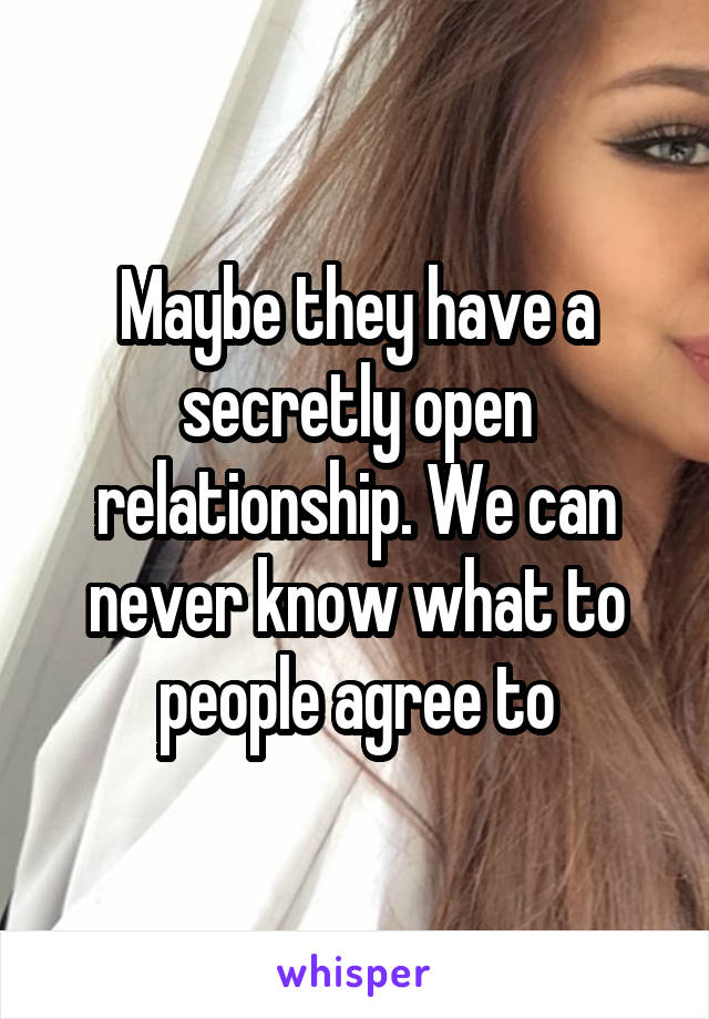 Maybe they have a secretly open relationship. We can never know what to people agree to