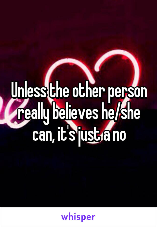 Unless the other person really believes he/she can, it's just a no