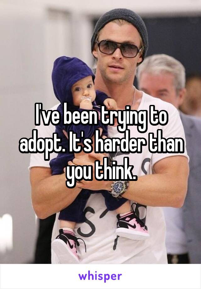 I've been trying to adopt. It's harder than you think.