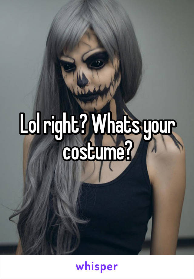 Lol right? Whats your costume?