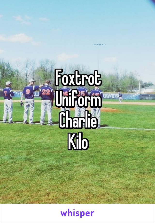 Foxtrot
Uniform
Charlie
Kilo