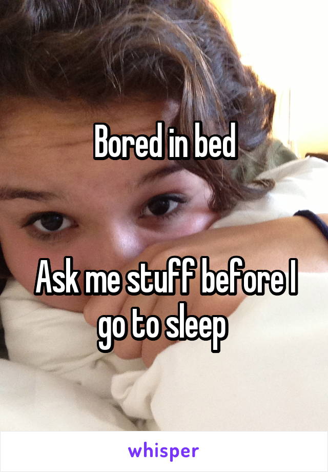 Bored in bed


Ask me stuff before I go to sleep 