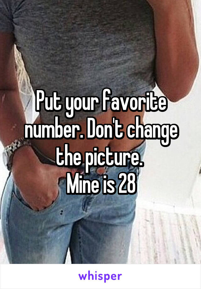 Put your favorite number. Don't change the picture. 
Mine is 28