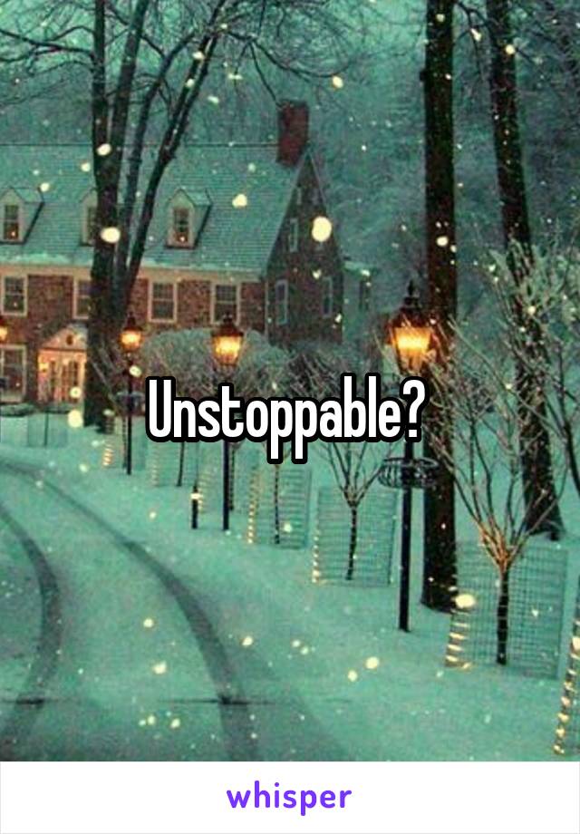 Unstoppable? 