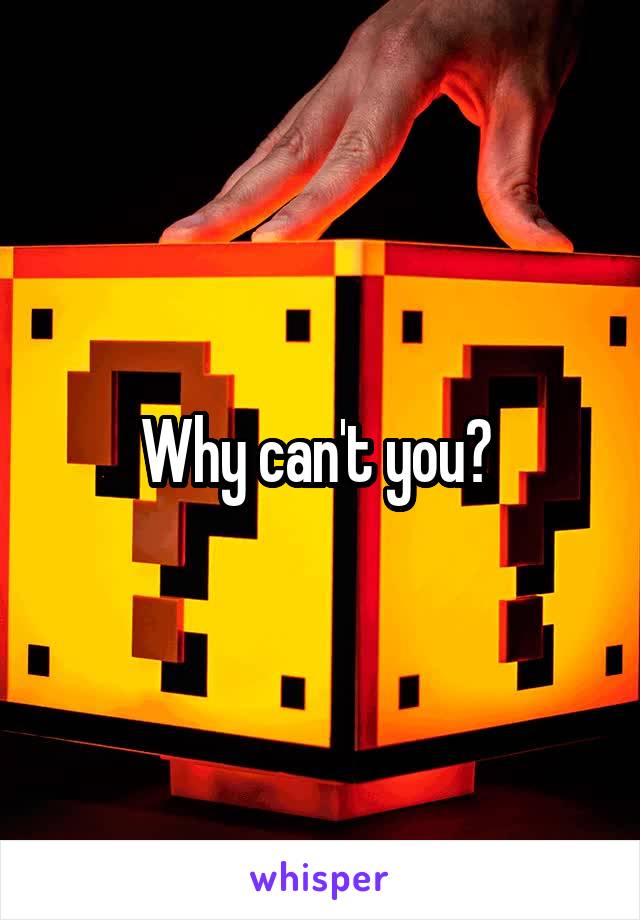 Why can't you? 