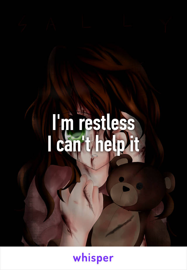 I'm restless
I can't help it