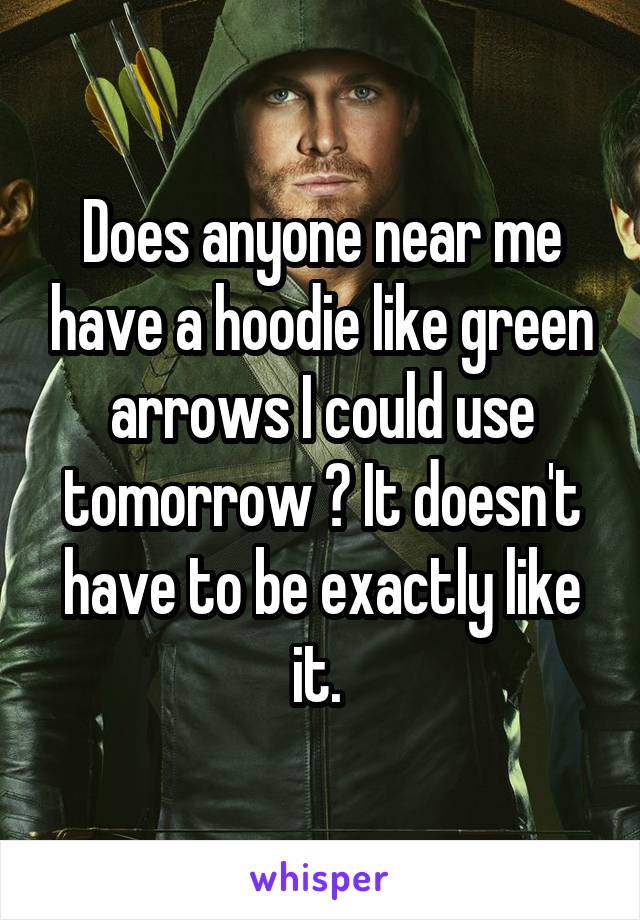 Does anyone near me have a hoodie like green arrows I could use tomorrow ? It doesn't have to be exactly like it. 
