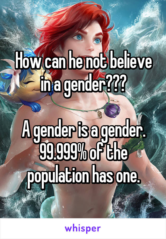 How can he not believe in a gender???

A gender is a gender. 99.999% of the population has one.