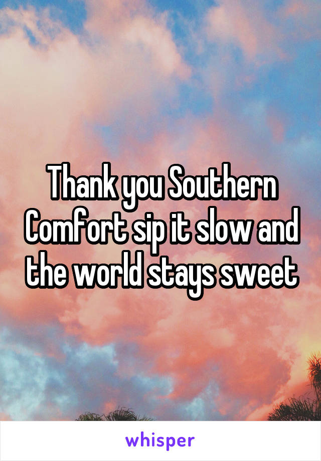 Thank you Southern Comfort sip it slow and the world stays sweet