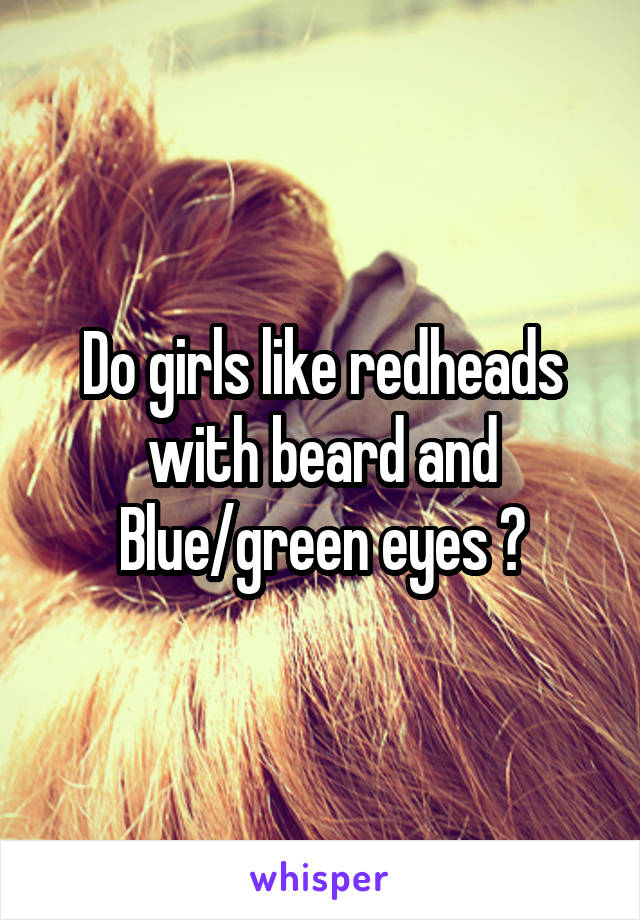 Do girls like redheads with beard and Blue/green eyes ?