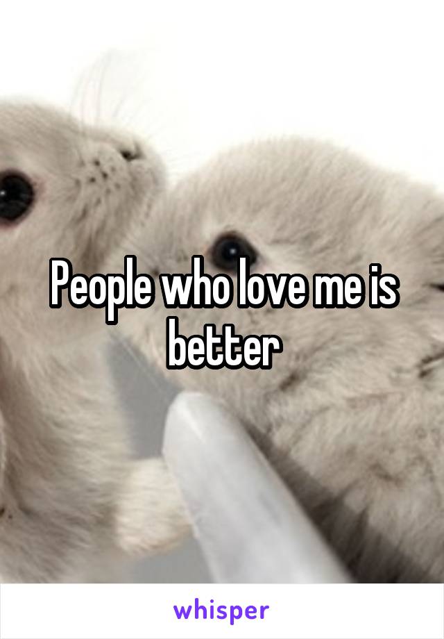 People who love me is better