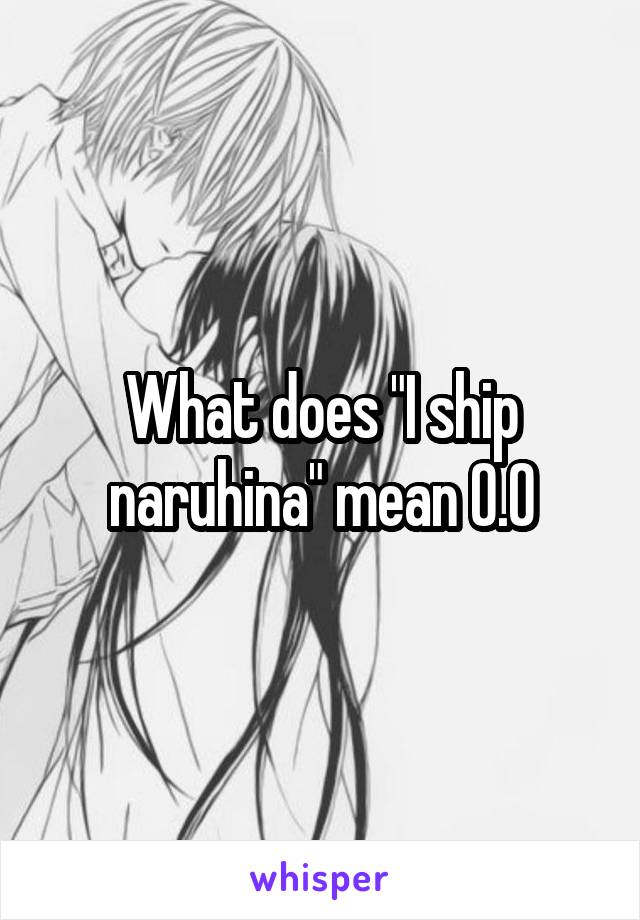 What does "I ship naruhina" mean 0.0