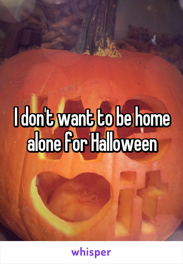 I don't want to be home alone for Halloween