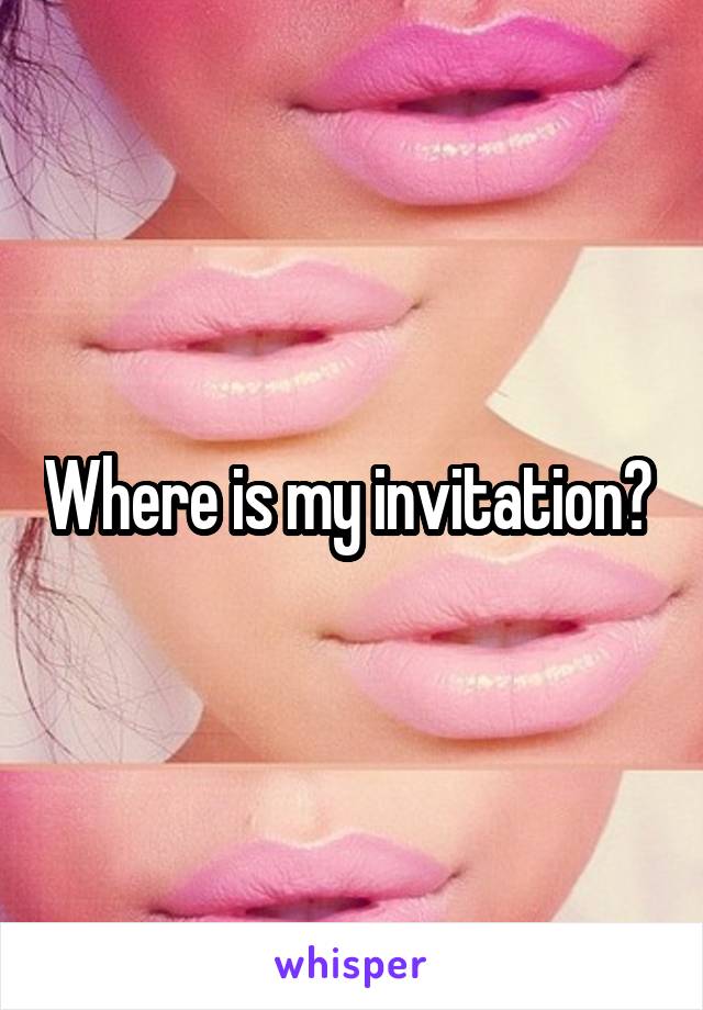 Where is my invitation? 