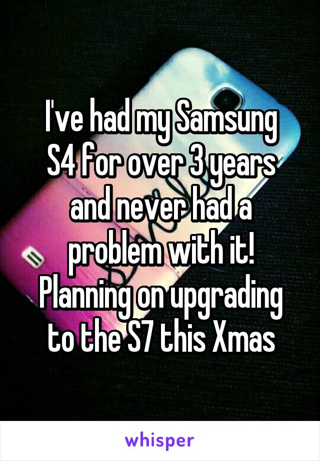I've had my Samsung
S4 for over 3 years and never had a problem with it!
Planning on upgrading to the S7 this Xmas